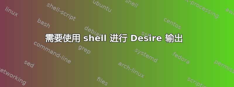 需要使用 shell 进行 Desire 输出 