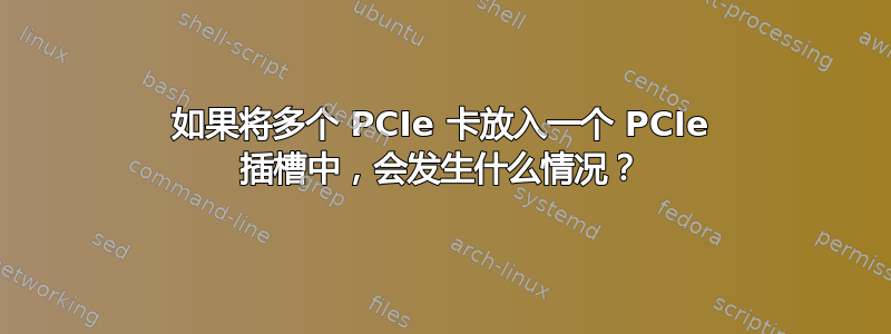 如果将多个 PCIe 卡放入一个 PCIe 插槽中，会发生什么情况？