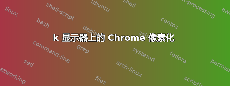 4k 显示器上的 Chrome 像素化