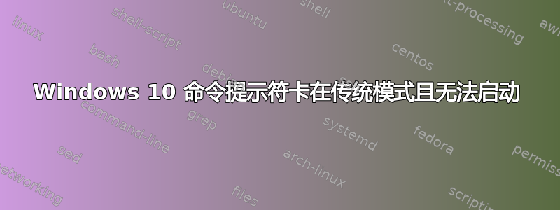 Windows 10 命令提示符卡在传统模式且无法启动