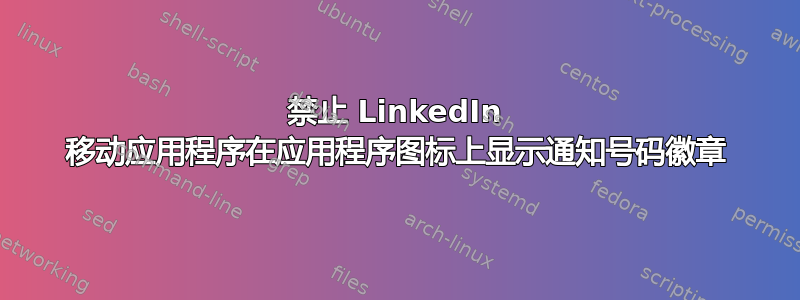 禁止 LinkedIn 移动应用程序在应用程序图标上显示通知号码徽章