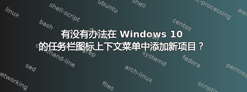 有没有办法在 Windows 10 的任务栏图标上下文菜单中添加新项目？