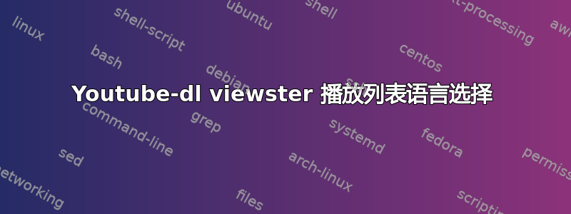 Youtube-dl viewster 播放列表语言选择