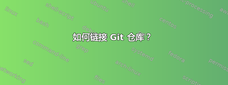 如何链接 Git 仓库？