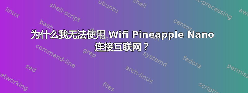 为什么我无法使用 Wifi Pineapple Nano 连接互联网？