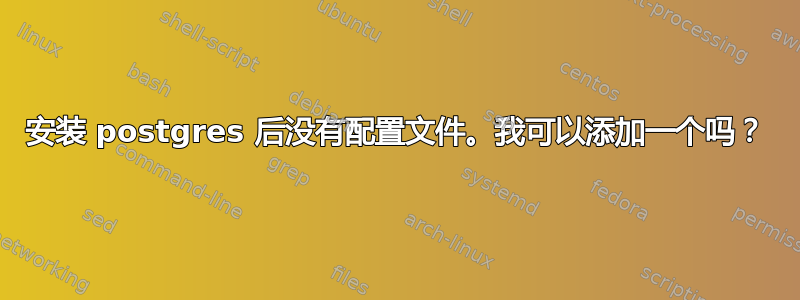 安装 postgres 后没有配置文件。我可以添加一个吗？