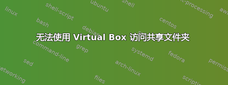 无法使用 Virtual Box 访问共享文件夹