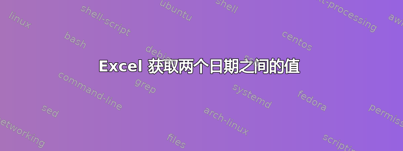 Excel 获取两个日期之间的值