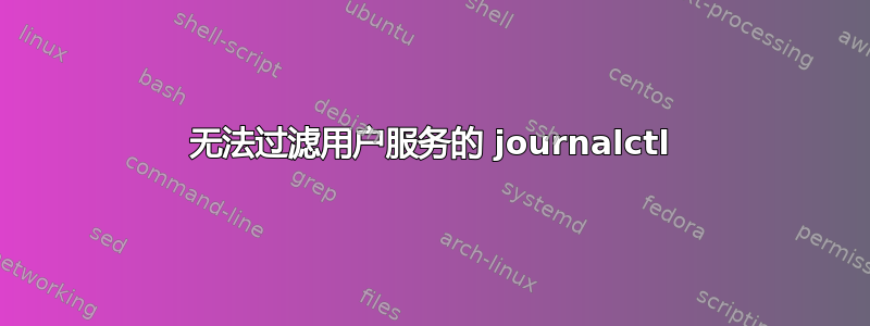 无法过滤用户服务的 journalctl