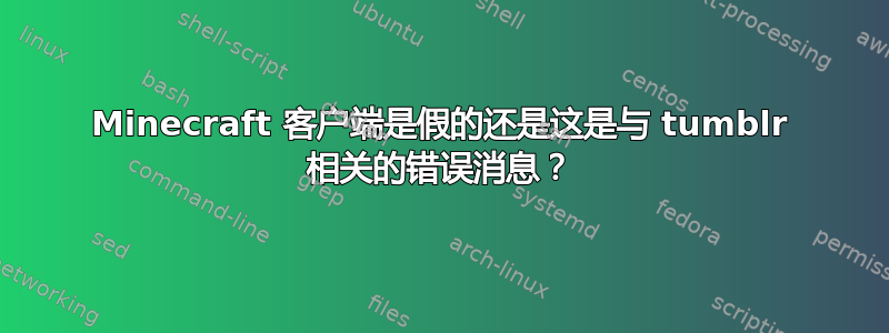 Minecraft 客户端是假的还是这是与 tumblr 相关的错误消息？