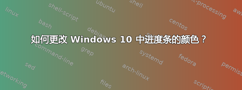 如何更改 Windows 10 中进度条的颜色？