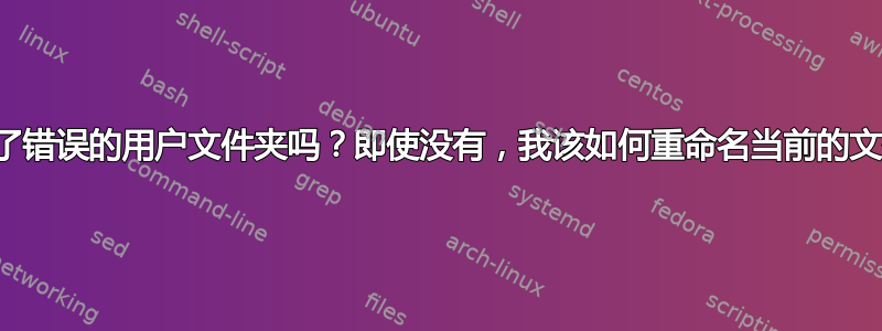 我删除了错误的用户文件夹吗？即使没有，我该如何重命名当前的文件夹？