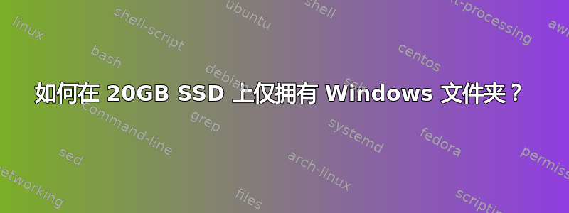 如何在 20GB SSD 上仅拥有 Windows 文件夹？