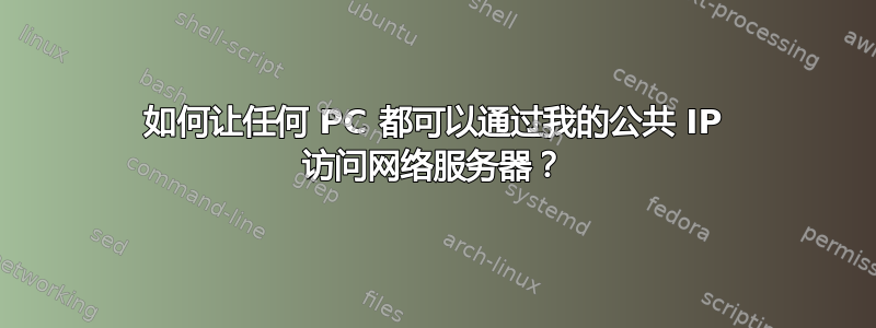 如何让任何 PC 都可以通过我的公共 IP 访问网络服务器？