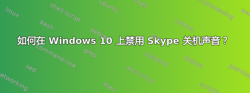 如何在 Windows 10 上禁用 Skype 关机声音？