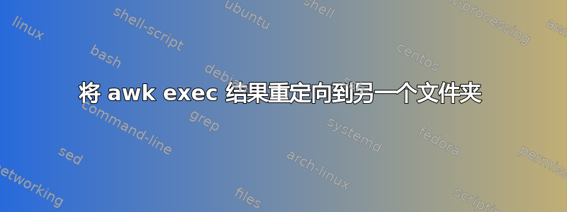 将 awk exec 结果重定向到另一个文件夹