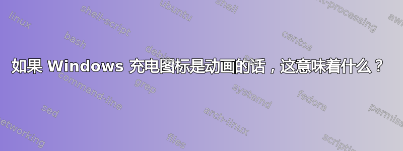 如果 Windows 充电图标是动画的话，这意味着什么？