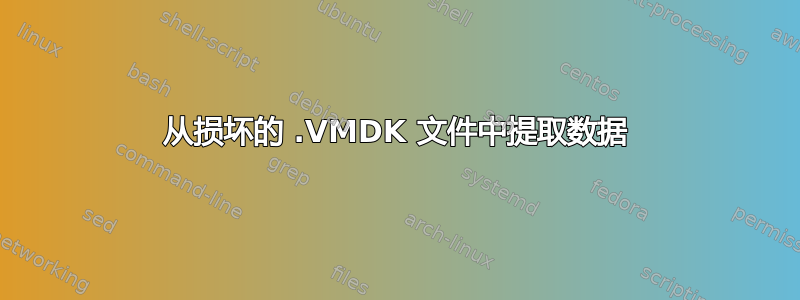 从损坏的 .VMDK 文件中提取数据