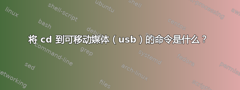 将 cd 到可移动媒体（usb）的命令是什么？