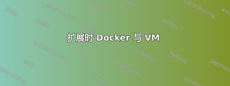 扩展时 Docker 与 VM