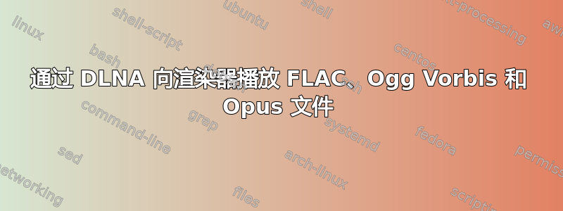 通过 DLNA 向渲染器播放 FLAC、Ogg Vorbis 和 Opus 文件