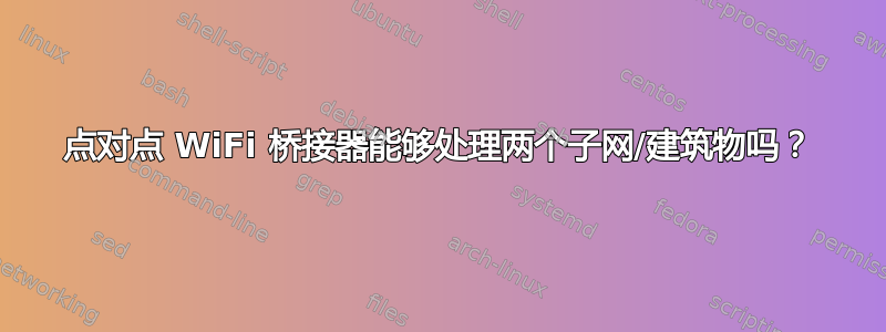 点对点 WiFi 桥接器能够处理两个子网/建筑物吗？