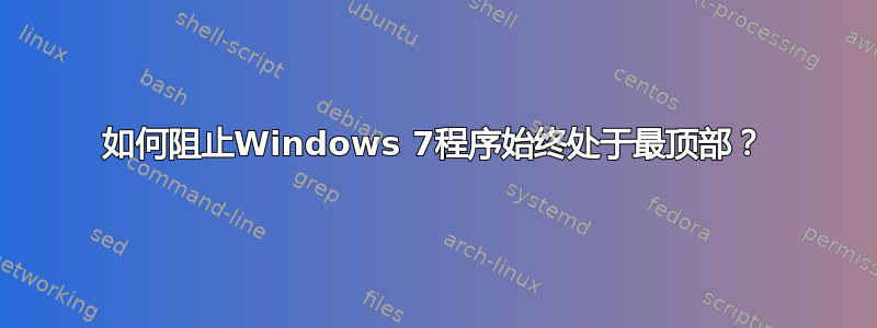 如何阻止Windows 7程序始终处于最顶部？