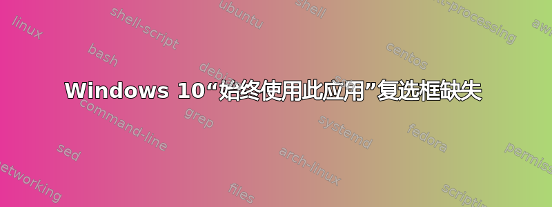 Windows 10“始终使用此应用”复选框缺失