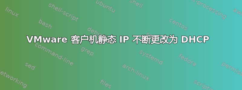 VMware 客户机静态 IP 不断更改为 DHCP 