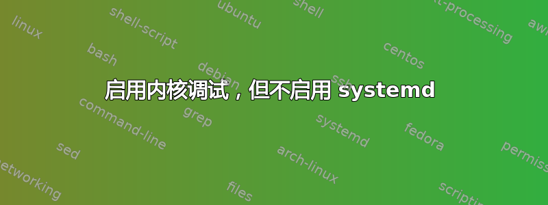 启用内核调试，但不启用 systemd