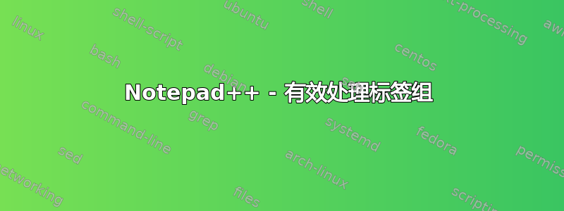 Notepad++ - 有效处理标签组