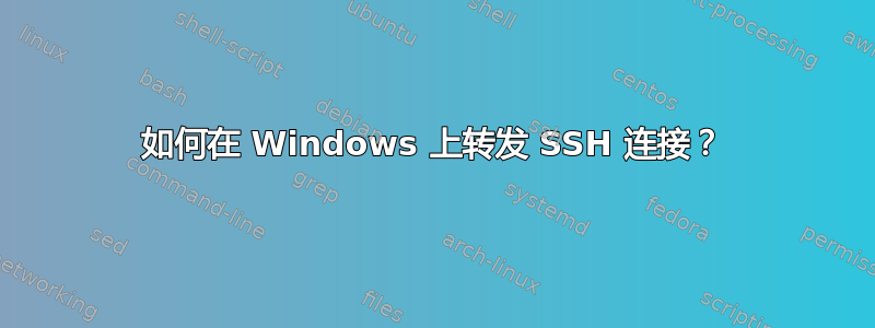 如何在 Windows 上转发 SSH 连接？