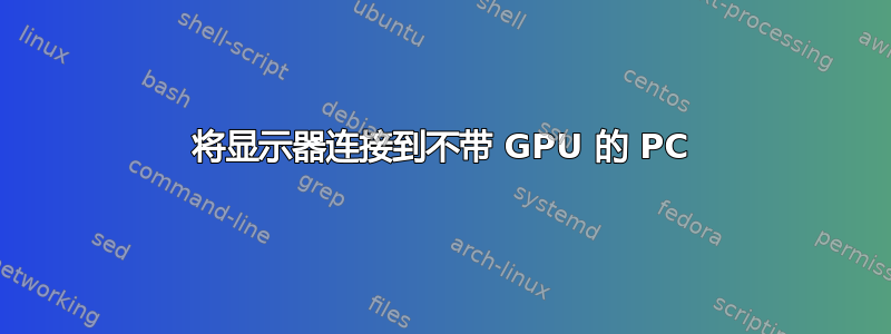 将显示器连接到不带 GPU 的 PC