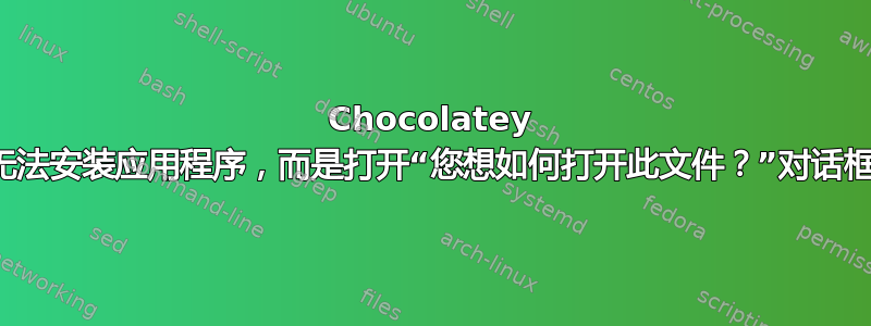 Chocolatey 无法安装应用程序，而是打开“您想如何打开此文件？”对话框