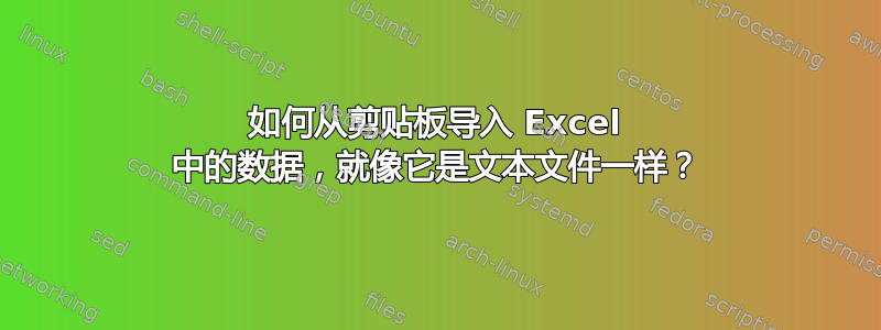 如何从剪贴板导入 Excel 中的数据，就像它是文本文件一样？