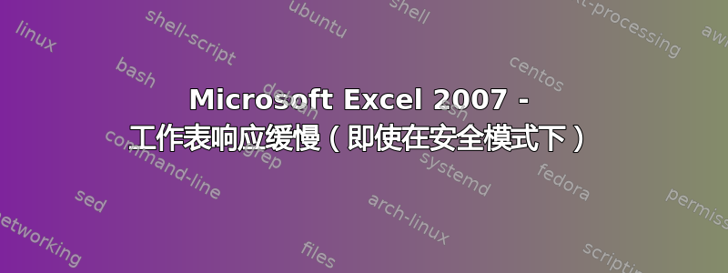 Microsoft Excel 2007 - 工作表响应缓慢（即使在安全模式下）