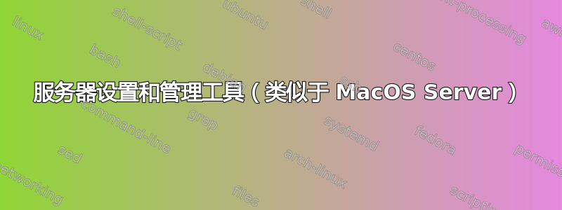 服务器设置和管理工具（类似于 MacOS Server）