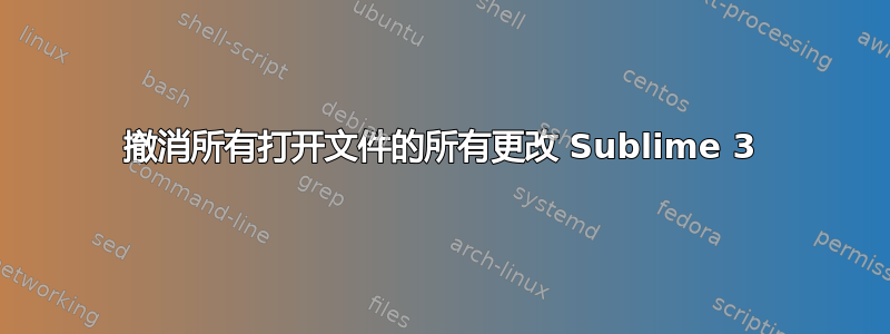 撤消所有打开文件的所有更改 Sublime 3