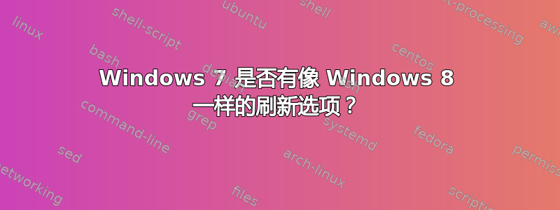 Windows 7 是否有像 Windows 8 一样的刷新选项？