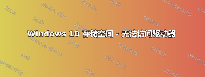 Windows 10 存储空间 - 无法访问驱动器