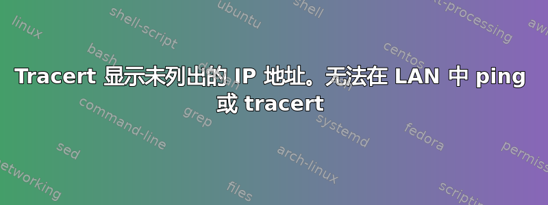 Tracert 显示未列出的 IP 地址。无法在 LAN 中 ping 或 tracert