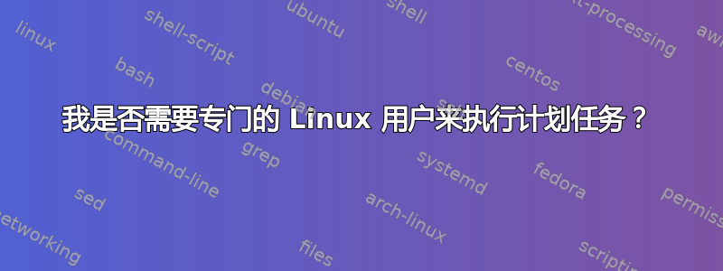 我是否需要专门的 Linux 用户来执行计划任务？