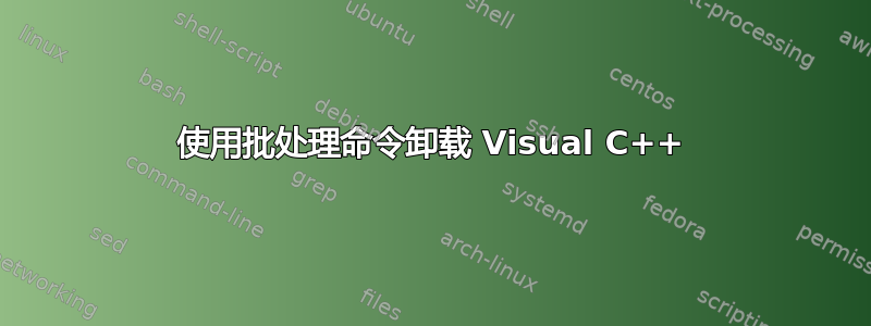 使用批处理命令卸载 Visual C++