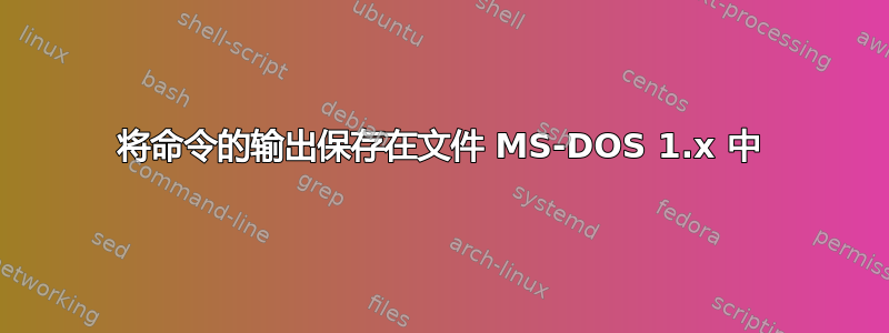 将命令的输出保存在文件 MS-DOS 1.x 中