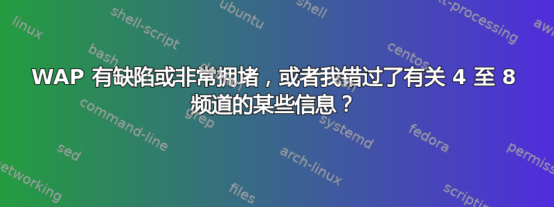 WAP 有缺陷或非常拥堵，或者我错过了有关 4 至 8 频道的某些信息？