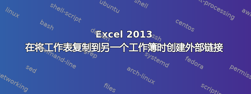 Excel 2013 在将工作表复制到另一个工作簿时创建外部链接