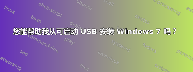 您能帮助我从可启动 USB 安装 Windows 7 吗？