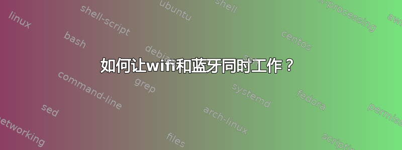 如何让wifi和蓝牙同时工作？