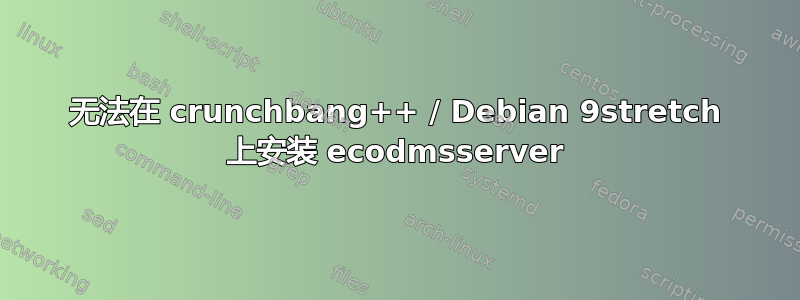 无法在 crunchbang++ / Debian 9stretch 上安装 ecodmsserver