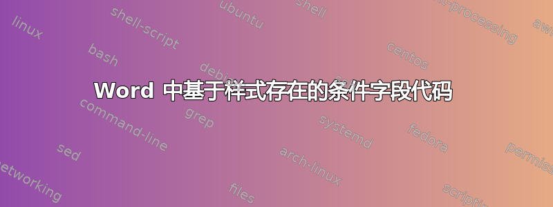 Word 中基于样式存在的条件字段代码